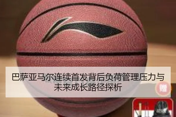 巴萨亚马尔连续首发背后负荷管理压力与未来成长路径探析