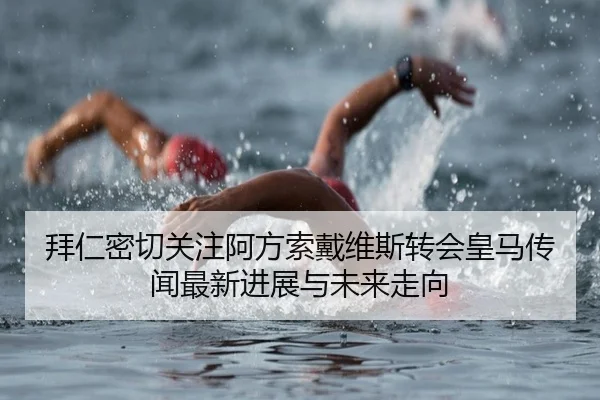 拜仁密切关注阿方索戴维斯转会皇马传闻最新进展与未来走向