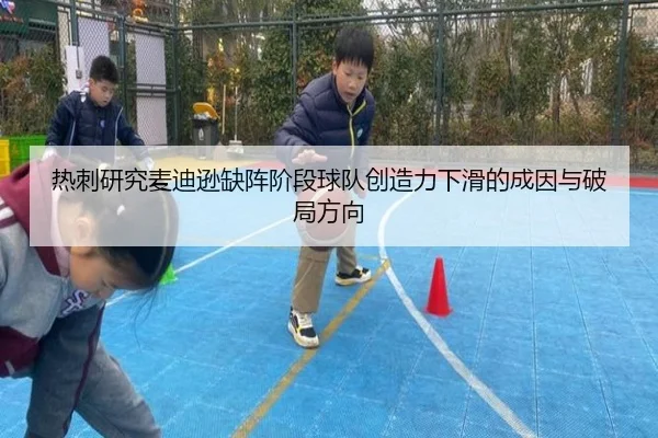 热刺研究麦迪逊缺阵阶段球队创造力下滑的成因与破局方向