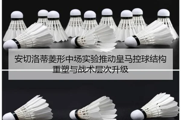 安切洛蒂菱形中场实验推动皇马控球结构重塑与战术层次升级
