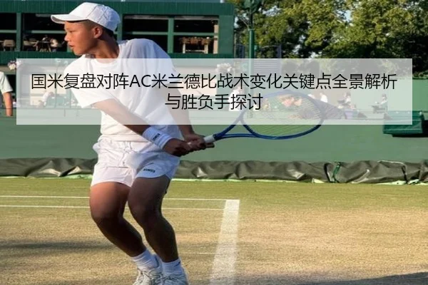 国米复盘对阵AC米兰德比战术变化关键点全景解析与胜负手探讨