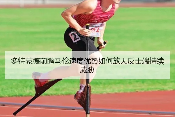 多特蒙德前瞻马伦速度优势如何放大反击端持续威胁