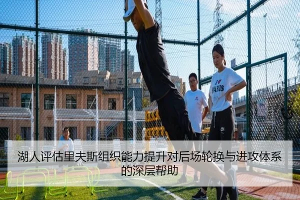 湖人评估里夫斯组织能力提升对后场轮换与进攻体系的深层帮助