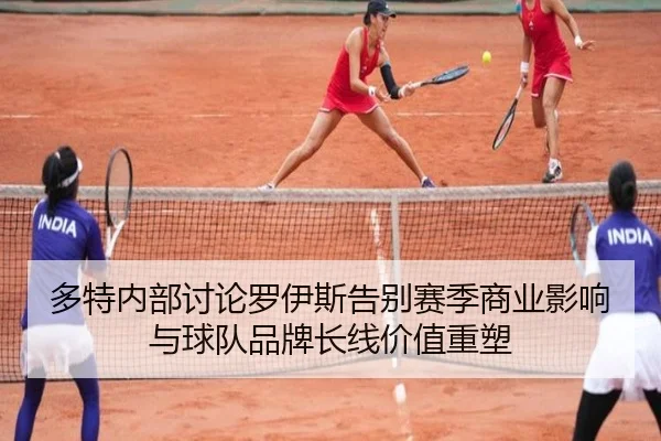 多特内部讨论罗伊斯告别赛季商业影响与球队品牌长线价值重塑